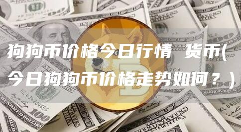 狗狗币价格今日行情 货币 - 今日狗狗币价格走势如何？